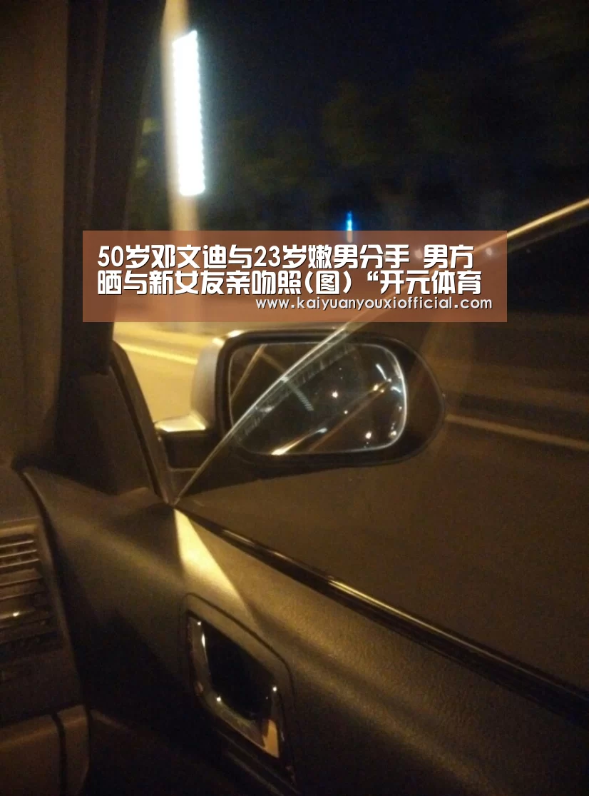 50岁邓文迪与23岁嫩男分手 男方晒与新女友亲吻照(图)“开元体育”(图2) 开元网站